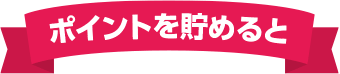 ポイントを貯めると